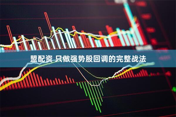 盟配资 只做强势股回调的完整战法
