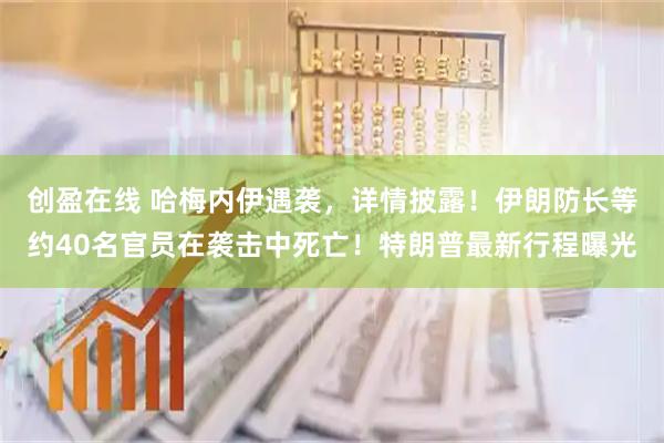创盈在线 哈梅内伊遇袭，详情披露！伊朗防长等约40名官员在袭击中死亡！特朗普最新行程曝光