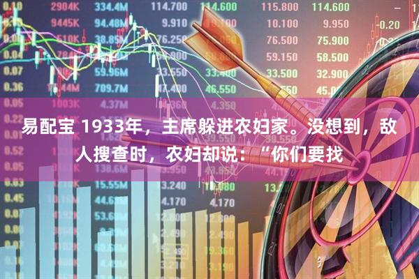 易配宝 1933年，主席躲进农妇家。没想到，敌人搜查时，农妇却说：“你们要找