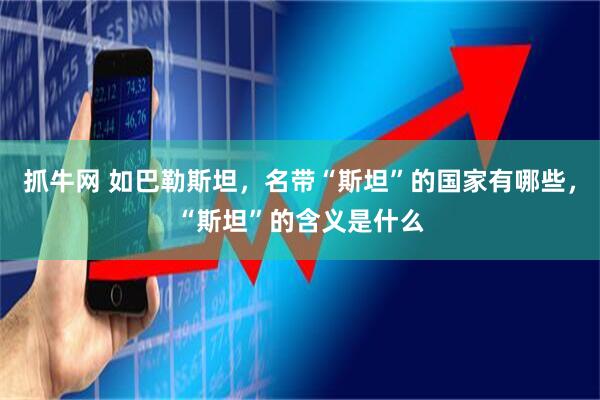 抓牛网 如巴勒斯坦，名带“斯坦”的国家有哪些，“斯坦”的含义是什么