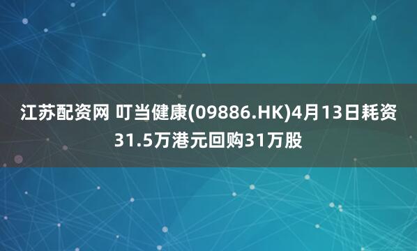 江苏配资网 叮当健康(09886.HK)4月13日耗资31.5万港元回购31万股