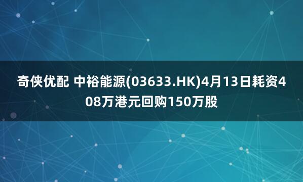 奇侠优配 中裕能源(03633.HK)4月13日耗资408万港元回购150万股