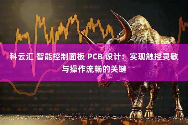 科云汇 智能控制面板 PCB 设计：实现触控灵敏与操作流畅的关键