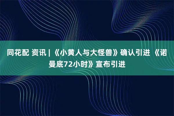 同花配 资讯 | 《小黄人与大怪兽》确认引进 《诺曼底72小时》宣布引进