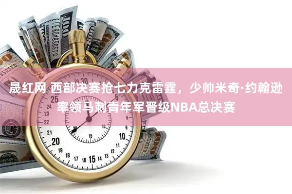 晟红网 西部决赛抢七力克雷霆，少帅米奇·约翰逊率领马刺青年军晋级NBA总决赛